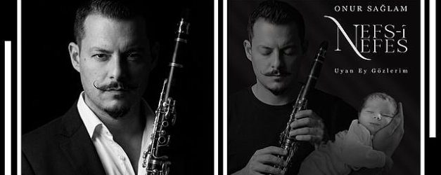 klarnet sanatcisi onur saglamdan ogluna adadigi anlamli eser nefs i nefes uyan ey gozlerim